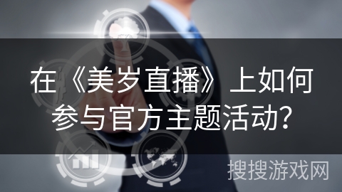 在《美岁直播》上如何参与官方主题活动？