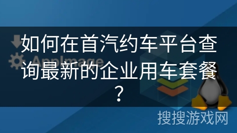 如何在首汽约车平台查询最新的企业用车套餐? 如何在首汽约车平台查询最新的企业用车套餐?