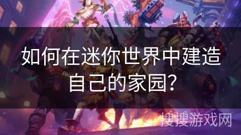 如何在迷你世界中建造自己的家园？