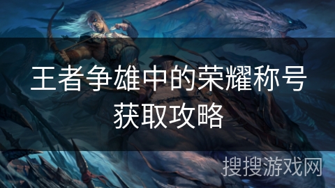 王者争雄中的荣耀称号获取攻略 王者争雄中的荣耀称号获取攻略