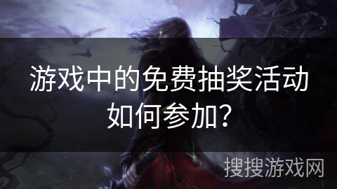 游戏中的免费抽奖活动如何参加？