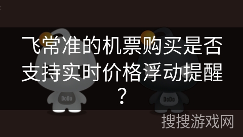 飞常准的机票购买是否支持实时价格浮动提醒？