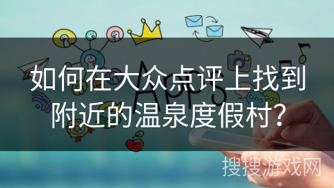 如何在大众点评上找到附近的温泉度假村？