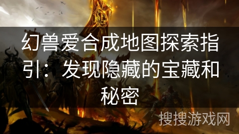 幻兽爱合成地图探索指引：发现隐藏的宝藏和秘密