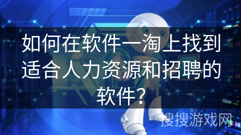 如何在软件一淘上找到适合人力资源和招聘的软件？