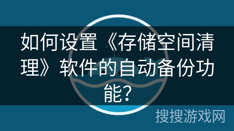 如何设置《存储空间清理》软件的自动备份功能？