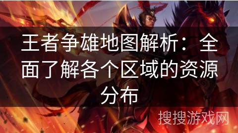 王者争雄地图解析：全面了解各个区域的资源分布