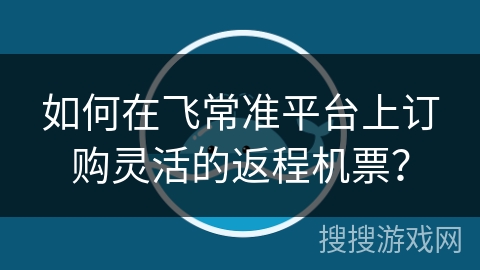 如何在飞常准平台上订购灵活的返程机票？