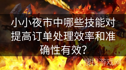 小小夜市中哪些技能对提高订单处理效率和准确性有效？