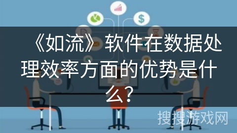《如流》软件在数据处理效率方面的优势是什么？