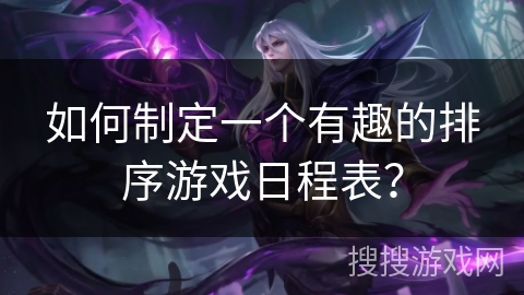 如何制定一个有趣的排序游戏日程表？