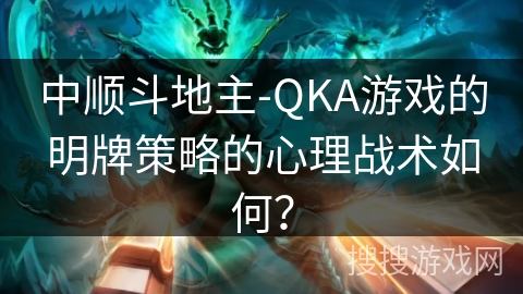 中顺斗地主-QKA游戏的明牌策略的心理战术如何？