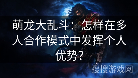 萌龙大乱斗：怎样在多人合作模式中发挥个人优势？