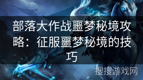 部落大作战噩梦秘境攻略：征服噩梦秘境的技巧