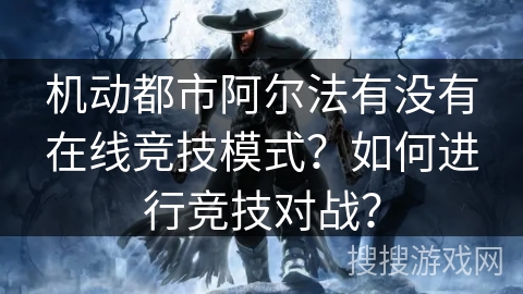 机动都市阿尔法有没有在线竞技模式？如何进行竞技对战？