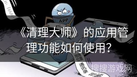《清理大师》的应用管理功能如何使用？