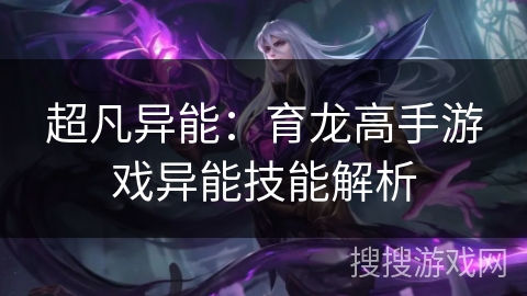超凡异能：育龙高手游戏异能技能解析