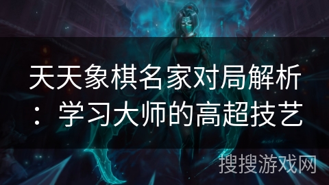 天天象棋名家对局解析：学习大师的高超技艺