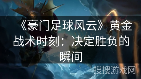 《豪门足球风云》黄金战术时刻：决定胜负的瞬间