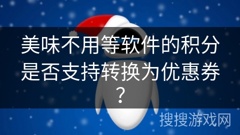 美味不用等软件的积分是否支持转换为优惠券？