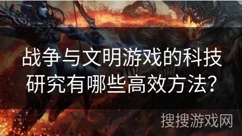 战争与文明游戏的科技研究有哪些高效方法？