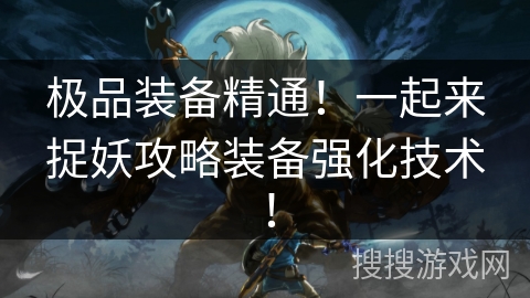 极品装备精通！一起来捉妖攻略装备强化技术！