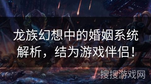 龙族幻想中的婚姻系统解析，结为游戏伴侣！