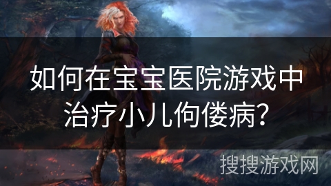 如何在宝宝医院游戏中治疗小儿佝偻病？