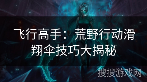 飞行高手：荒野行动滑翔伞技巧大揭秘