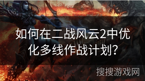 如何在二战风云2中优化多线作战计划？