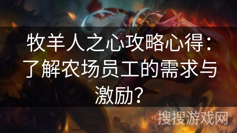牧羊人之心攻略心得：了解农场员工的需求与激励？