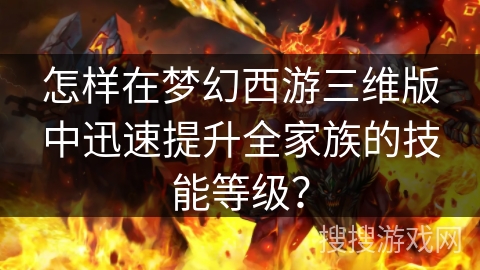 怎样在梦幻西游三维版中迅速提升全家族的技能等级？