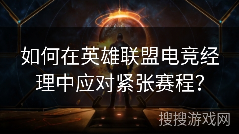 如何在英雄联盟电竞经理中应对紧张赛程？