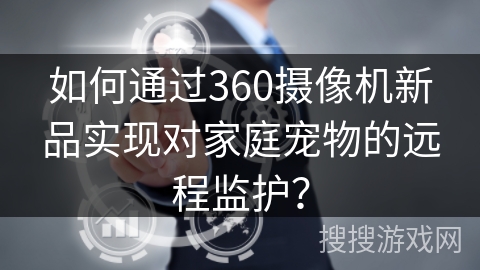 如何通过360摄像机新品实现对家庭宠物的远程监护？