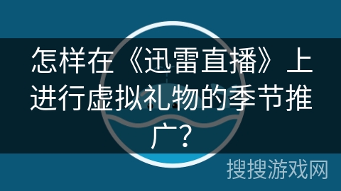 怎样在《迅雷直播》上进行虚拟礼物的季节推广？