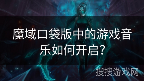 魔域口袋版中的游戏音乐如何开启？