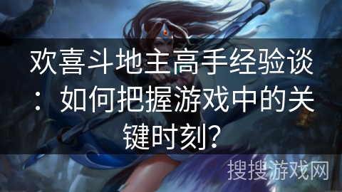 欢喜斗地主高手经验谈：如何把握游戏中的关键时刻？