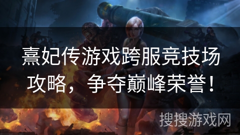 熹妃传游戏跨服竞技场攻略，争夺巅峰荣誉！