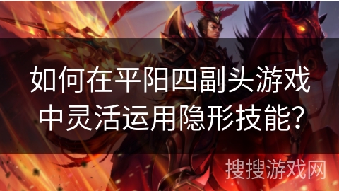 如何在平阳四副头游戏中灵活运用隐形技能？