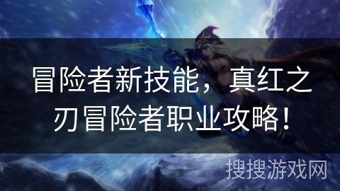 冒险者新技能，真红之刃冒险者职业攻略！