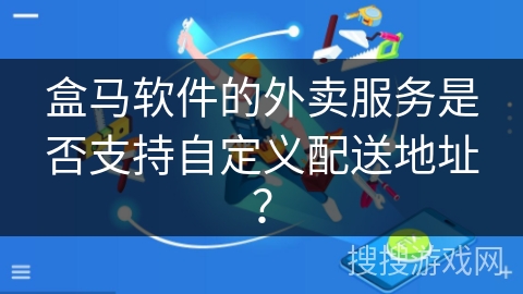 盒马软件的外卖服务是否支持自定义配送地址？