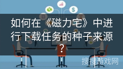 如何在《磁力宅》中进行下载任务的种子来源？