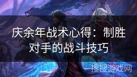 庆余年战术心得:制胜对手的战斗技巧 庆余年战术心得:制胜对手的战斗技巧