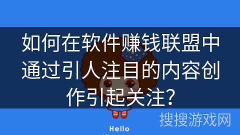 如何在软件赚钱联盟中通过引人注目的内容创作引起关注？