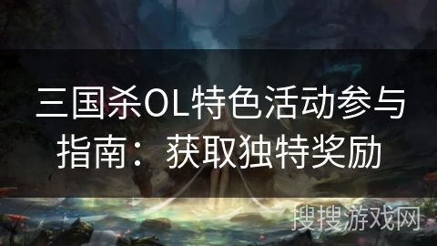 三国杀OL特色活动参与指南：获取独特奖励