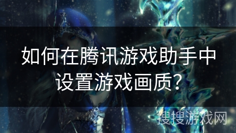 如何在腾讯游戏助手中设置游戏画质？