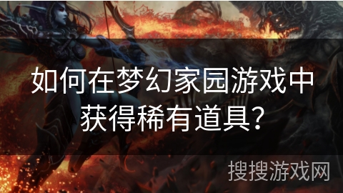 如何在梦幻家园游戏中获得稀有道具？