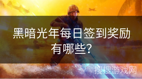 黑暗光年每日签到奖励有哪些？