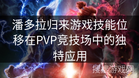 潘多拉归来游戏技能位移在PVP竞技场中的独特应用