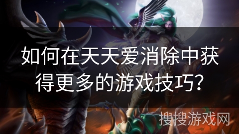 如何在天天爱消除中获得更多的游戏技巧? 如何在天天爱消除中获得更多的游戏技巧?